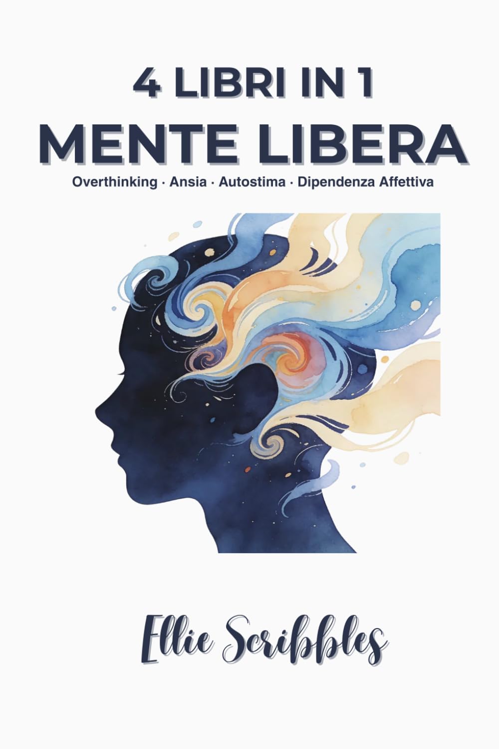 Mente Libera: 4 Libri in 1: Smettila di Pensare Troppo, Gestire l'Ansia, Autostima, Dipendenza Affettiva — Guida pratica per liberare la mente e costruire relazioni più sane