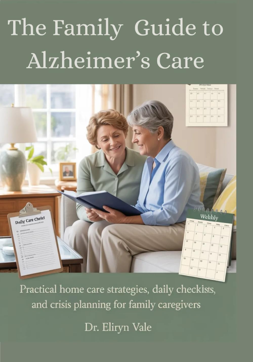 THE FAMILY GUIDE TO ALZHEIMER’S CARE: Practical Home Care Strategies, Daily Checklists, and Crisis Planning for Family Caregivers; A caregiver's Toolkit