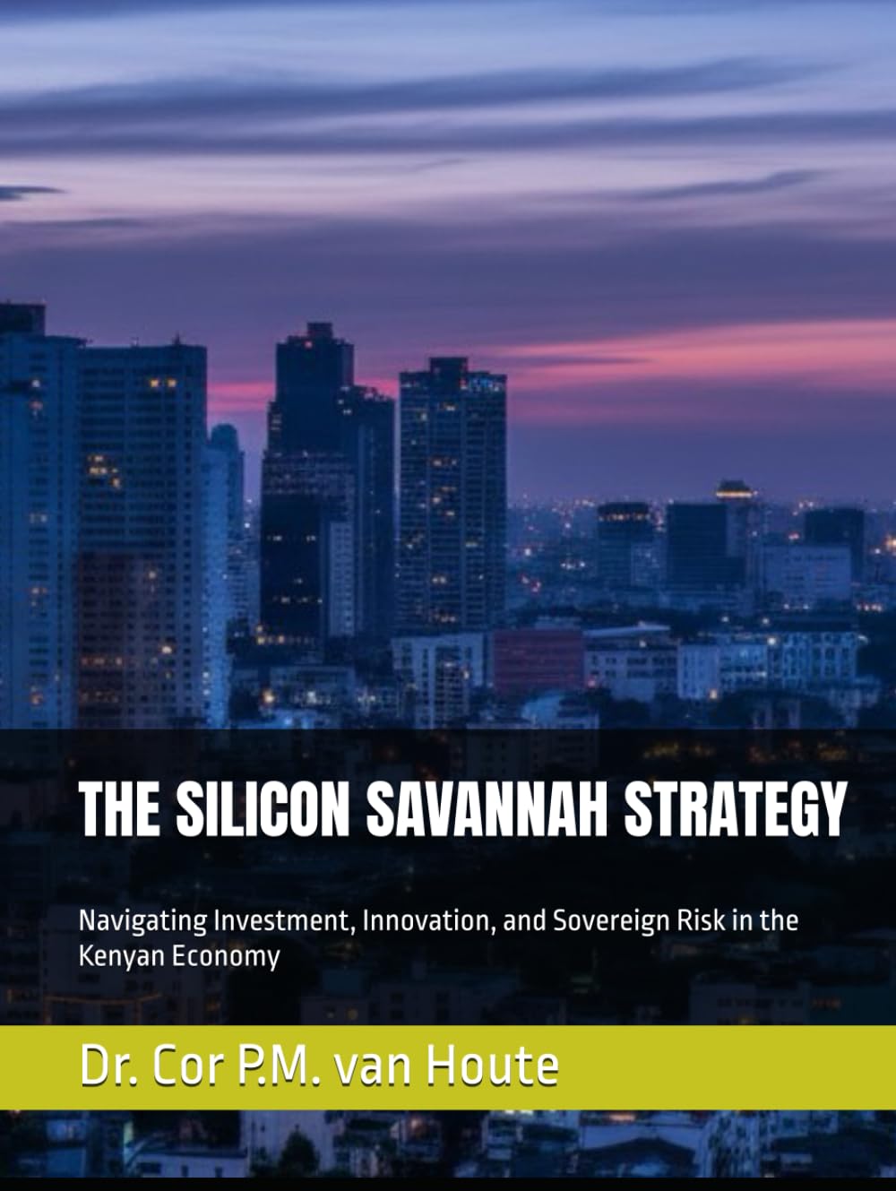 THE SILICON SAVANNAH STRATEGY: Navigating Investment, Innovation, and Sovereign Risk in the Kenyan Economy (THE KENYA DOSSIERS: Navigate. Connect. Invest.)