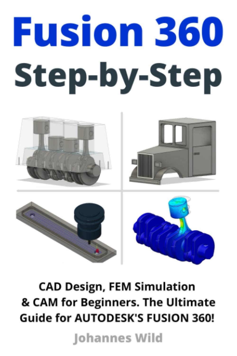 Independently published Fusion 360 | Step by Step: CAD Design, FEM Simulation & CAM for Beginners. The Ultimate Guide for Autodesk's Fusion 360! (Fusion 360 | Learn CAD, CAM & FEM from an Engineer)