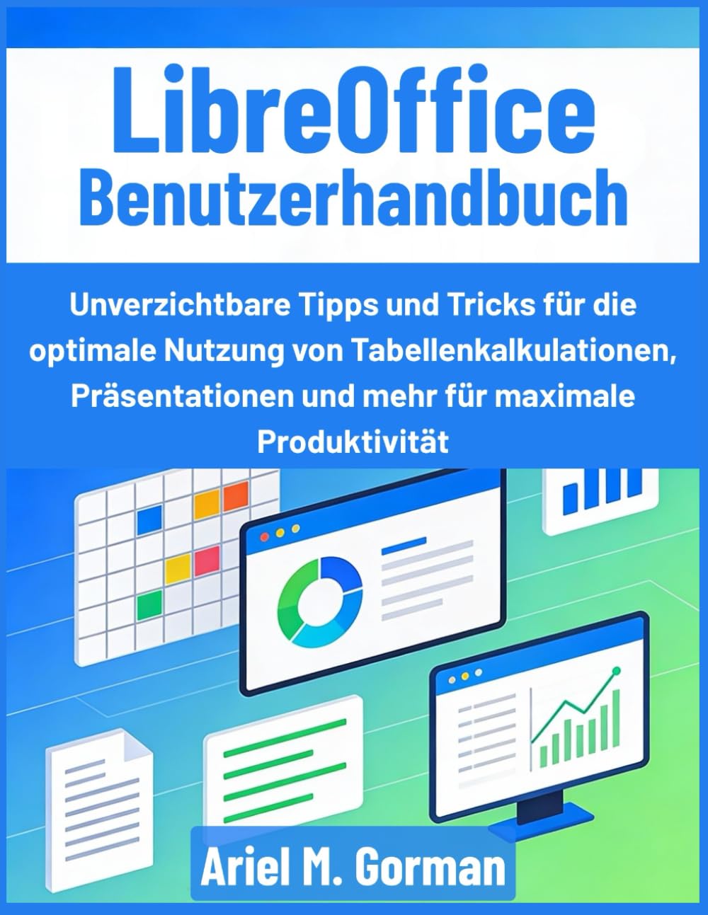 LibreOffice Benutzerhandbuch: Unverzichtbare Tipps und Tricks für die optimale Nutzung von Tabellenkalkulationen, Präsentationen und mehr für maximale Produktivität