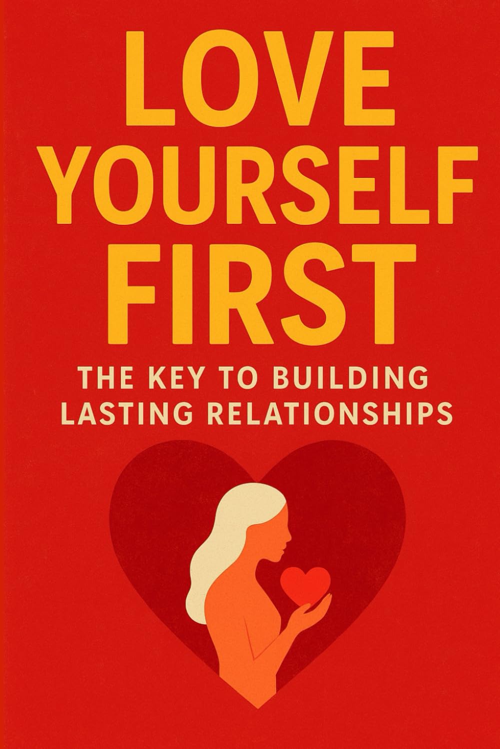 Love Yourself First: The Key to Building Lasting Relationships, A Practical Guide to Self-Worth, Healthy Boundaries: Build Confidence, Strengthen Your ... Deserve (Modern Love & Relationships Series)