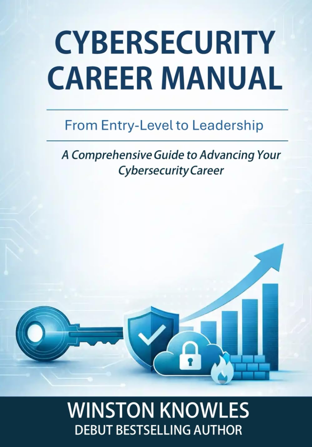 Cybersecurity Career Manual: From Entry-Level to Leadership A Comprehensive Guide to Advancing Your Cybersecurity Career