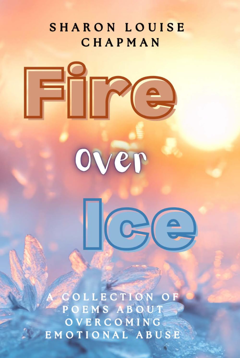 Fire Over Ice: A Collection of Poems About Overcoming Emotional Abuse
