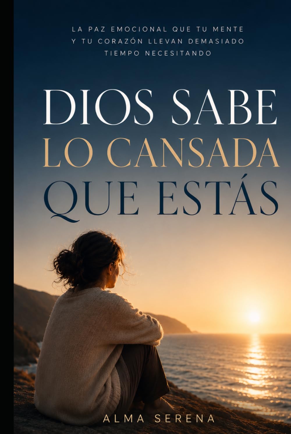 DIOS SABE LO CANSADA QUE ESTÁS: La paz emocional que tu mente y tu corazón llevan demasiado tiempo necesitando