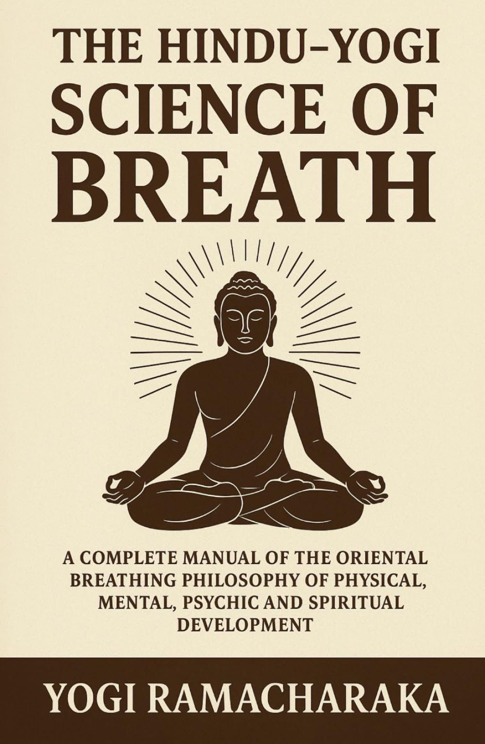 The Hindu - Yogi Science of Breath: A Complete Manuel of the Oriental Breathing Philosophy of Physical, Mental, Psychic and Spiritual Development: ... for Inner Peace and Spiritual Growth