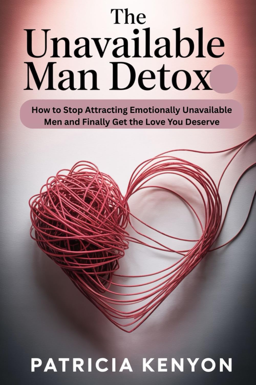 The Unavailable Man Detox: How to Stop Attracting Emotionally Unavailable Men and Finally Get the Love You Deserve
