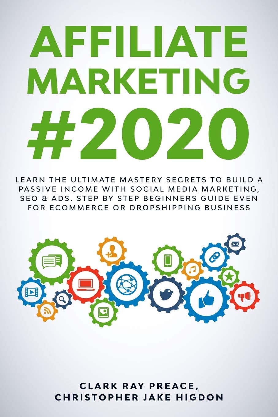AFFILIATE MARKETING #2020: LEARN THE ULTIMATE MASTERY SECRETS TO BUILD A PASSIVE INCOME WITH SOCIAL MEDIA MARKETING, SEO & ADS. STEP BY STEP BEGINNERS GUIDE EVEN FOR ECOMMERCE OR DROPSHIPPING BUSINESS