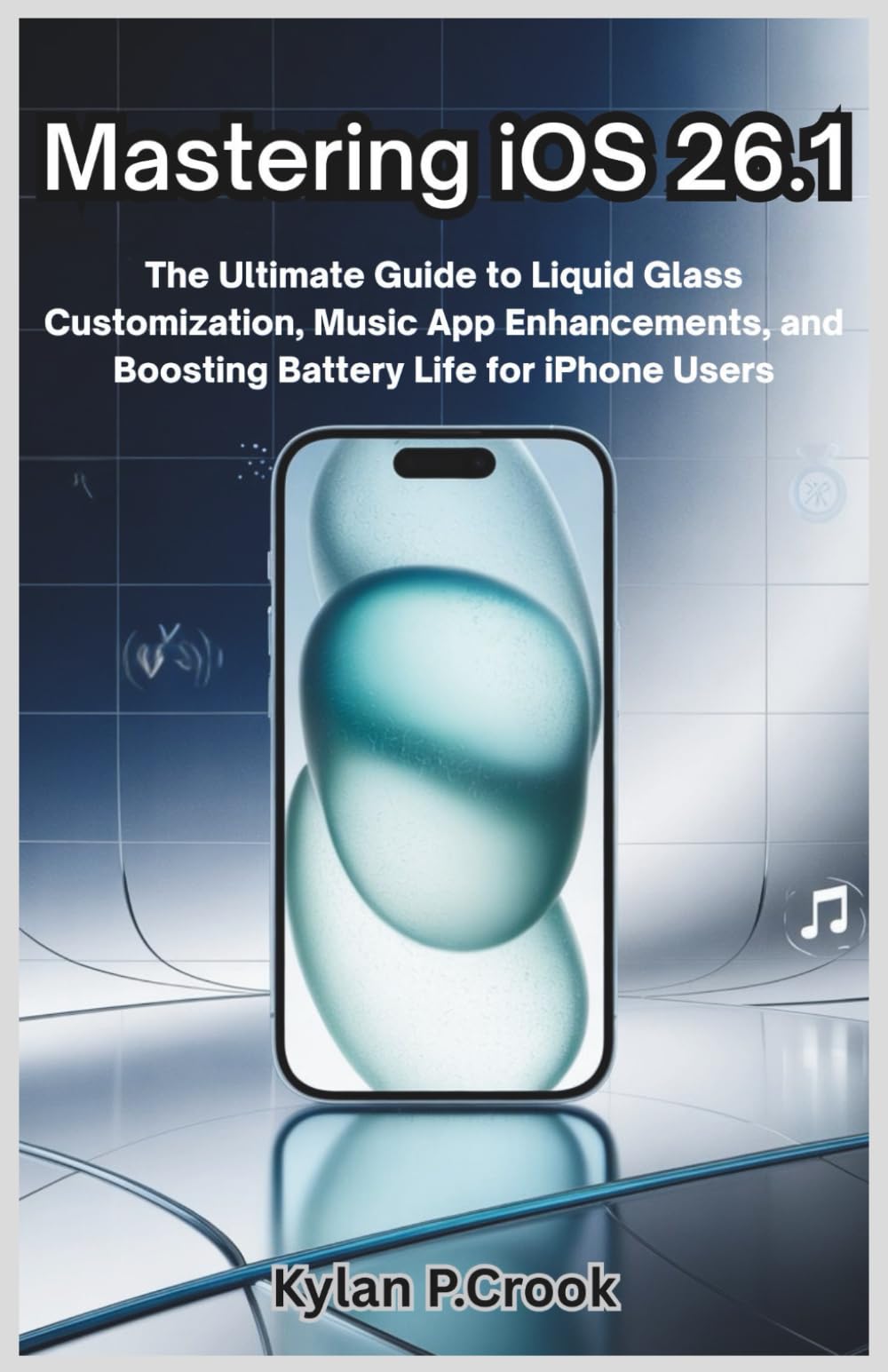 Mastering iOS 26.1: The Ultimate Guide to Liquid Glass Customization, Music App Enhancements, and Boosting Battery Life for iPhone Users (LATEST TECH, AI, GADGET REVIEW AND GUIDE BOOK)