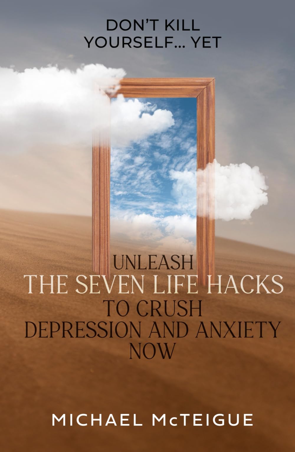 Don't Kill Yourself... Yet: Unleash The Seven Life Hacks to Crush Depression & Anxiety NOW
