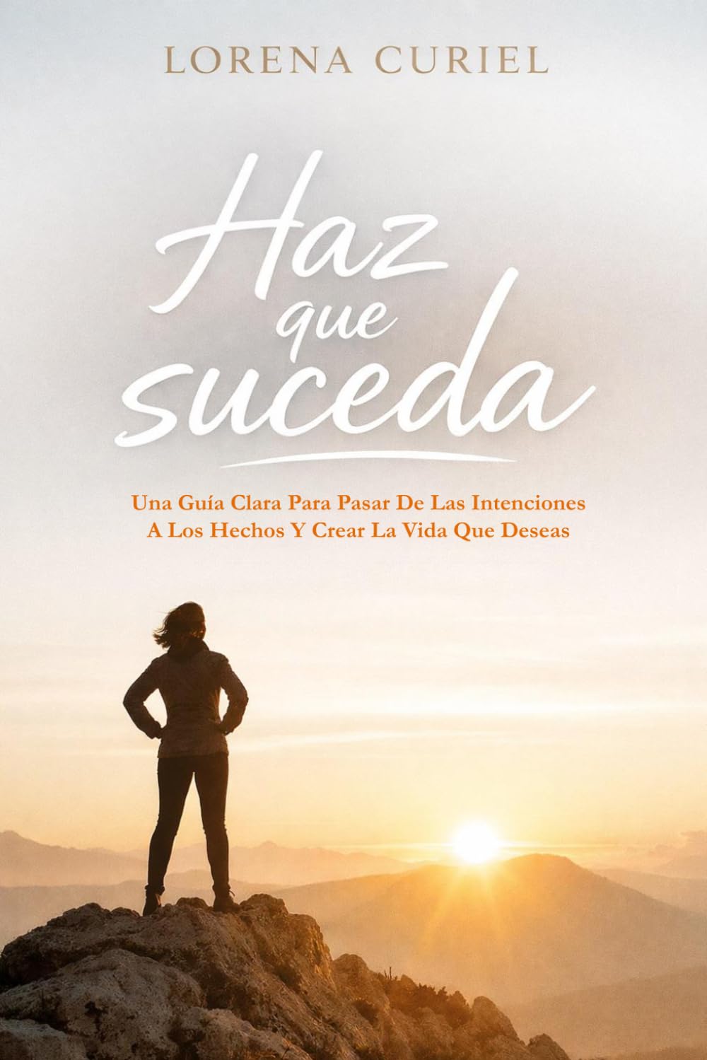 HAZ QUE SUCEDA: Una Guía Clara Para Pasar De Las Intenciones A Los Hechos Y Crear La Vida Que Deseas
