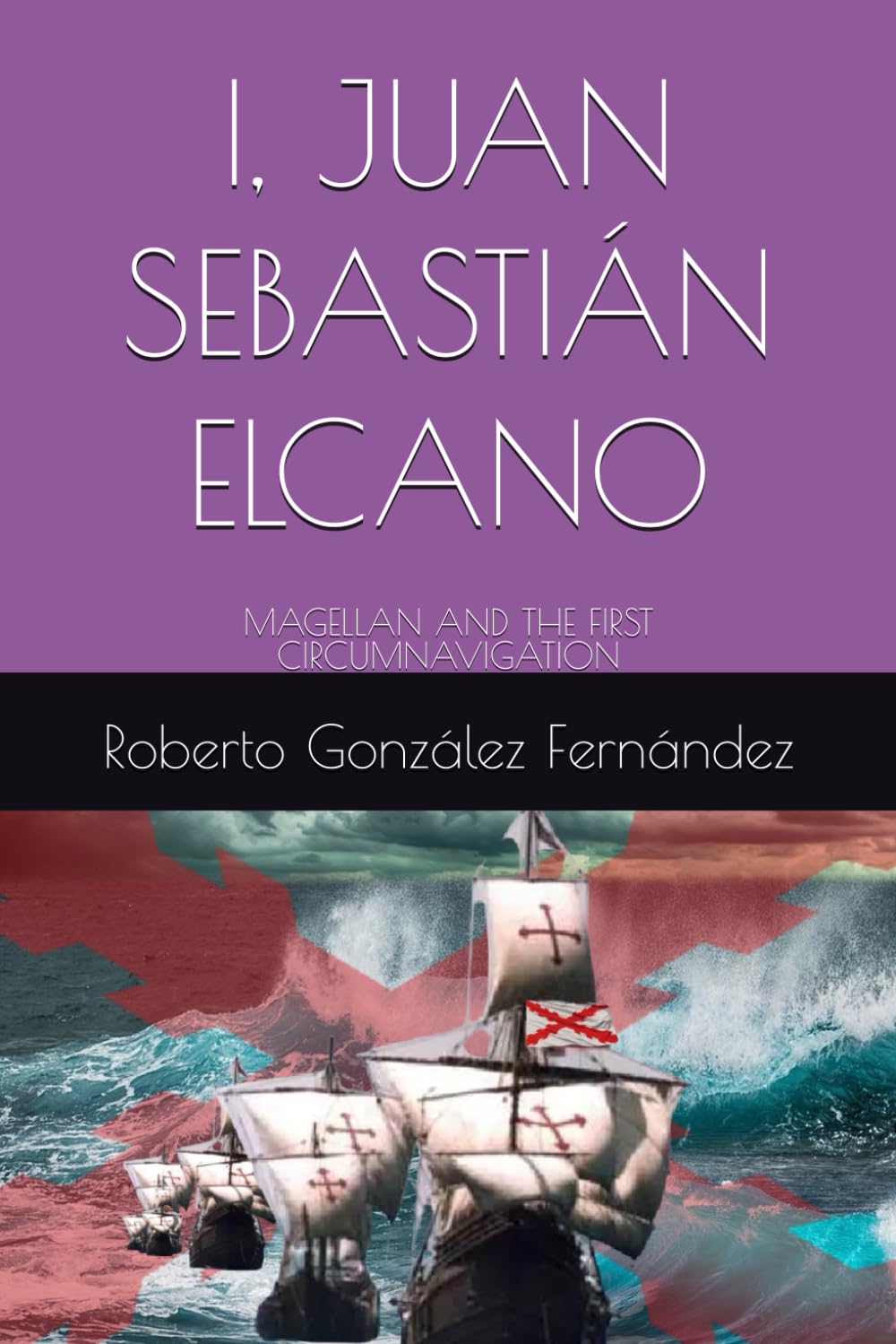 I, JUAN SEBASTIÁN ELCANO: MAGELLAN AND THE FIRST CIRCUMNAVIGATION (Historical Novels of Spain and America)