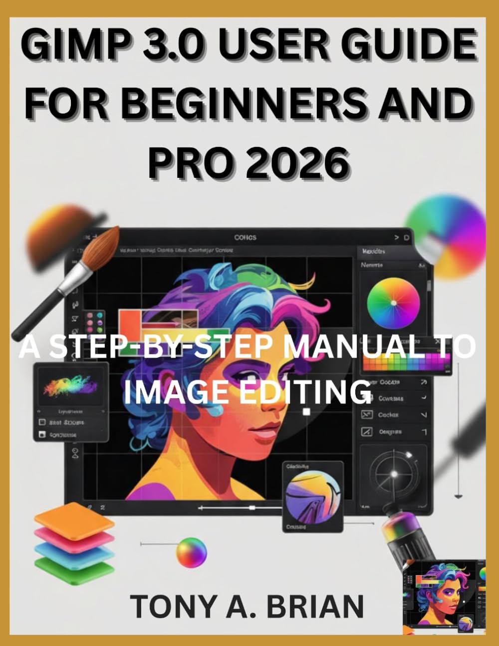 GIMP 3.0 USER GUIDE FOR BEGINNERS AND PRO 2026: A STEP-BY-STEP MANUAL TO IMAGE EDITING