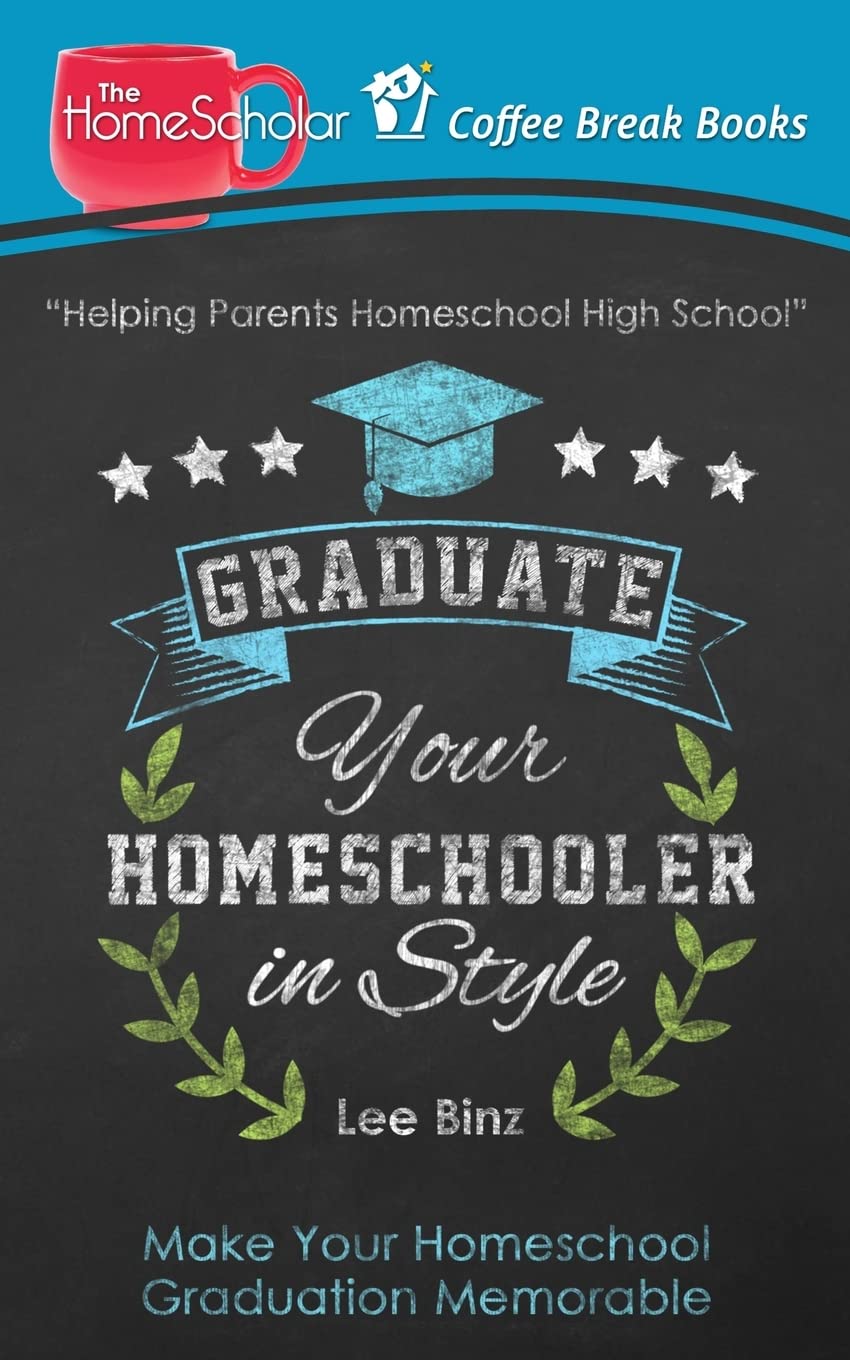 Graduate Your Homeschooler in Style: Make Your Homeschool Graduation Memorable (The HomeScholar's Coffee Break Book series)