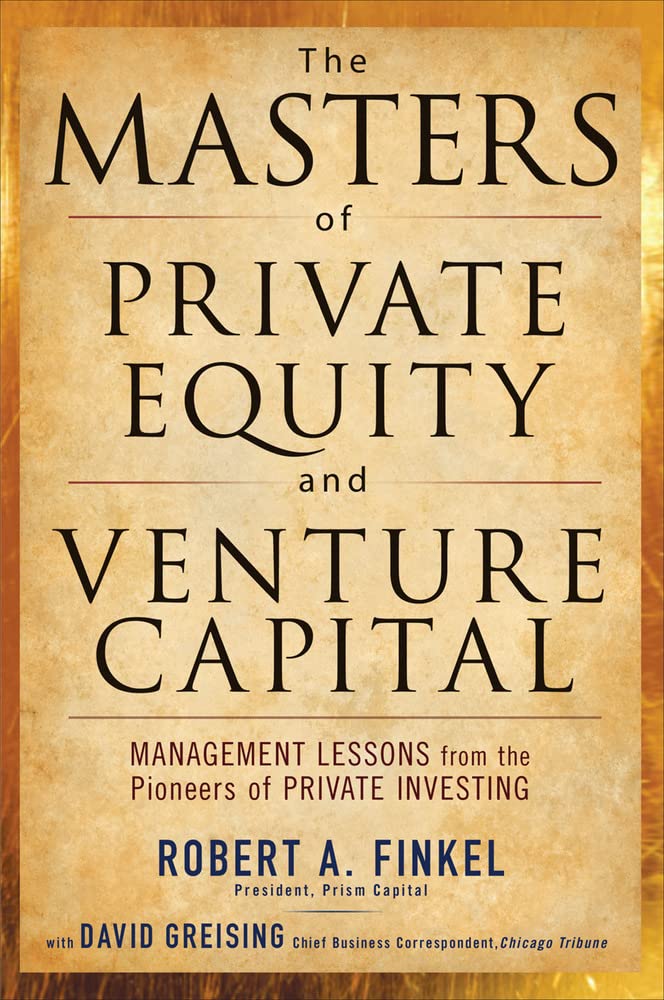 The Masters of Private Equity and Venture Capital: Management Lessons from the..