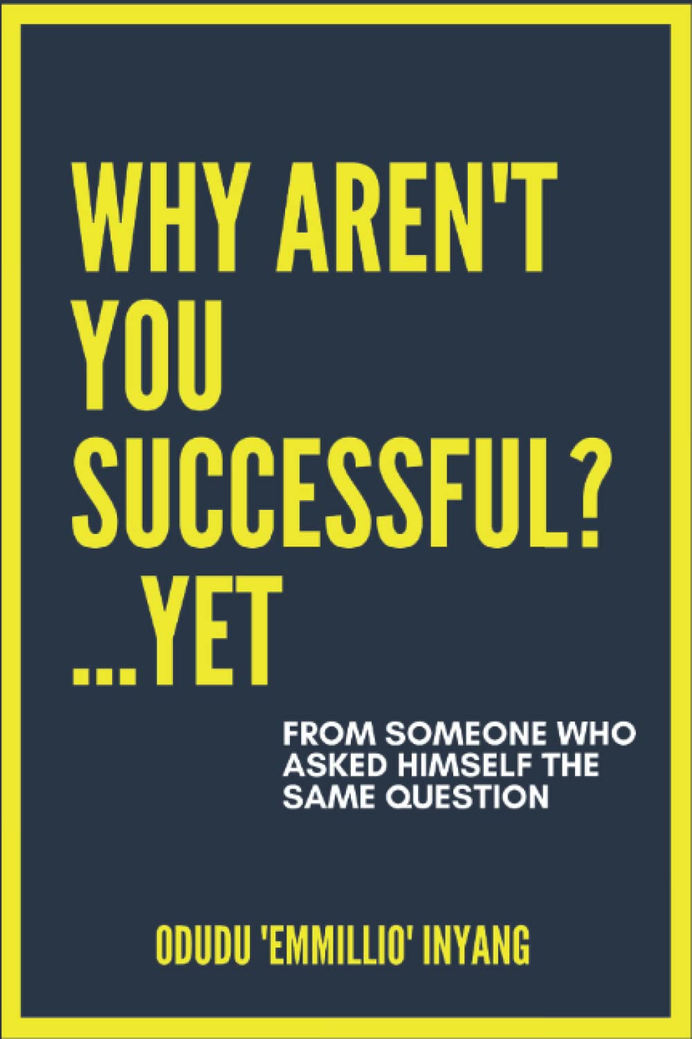 Why Aren't You Successful?...Yet: From Someone Who Asked Himself The Same Question