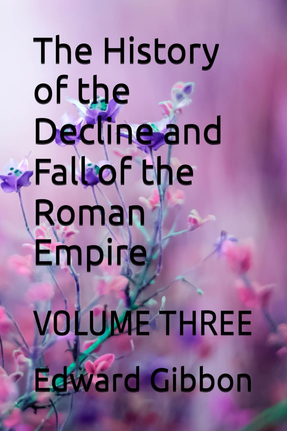 The History of the Decline and Fall of the Roman Empire: VOLUME THREE