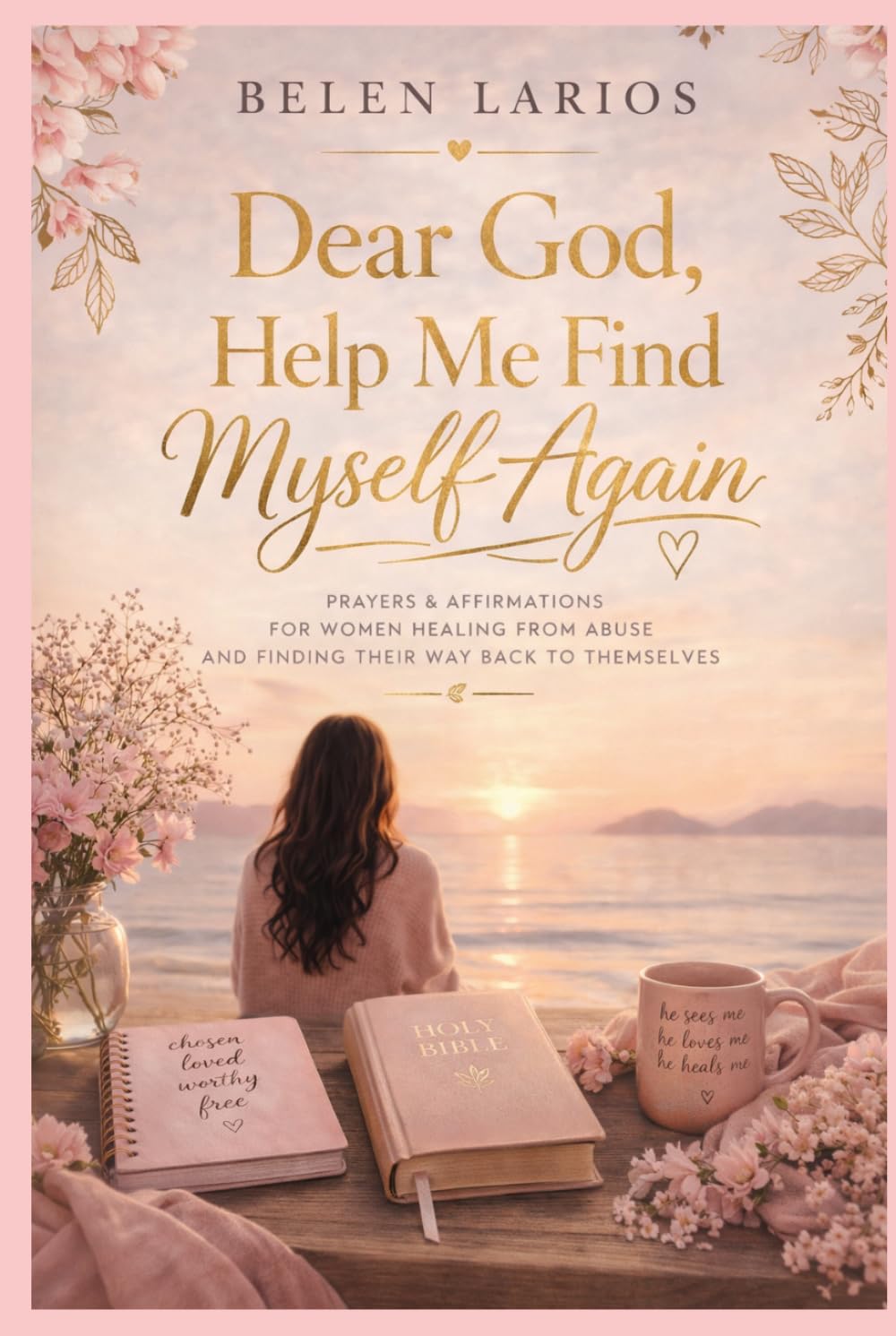 Dear God, Help Me Find Myself Again: Prayers & Affirmation for Women Healing from Abuse and Finding their way back to Themselves