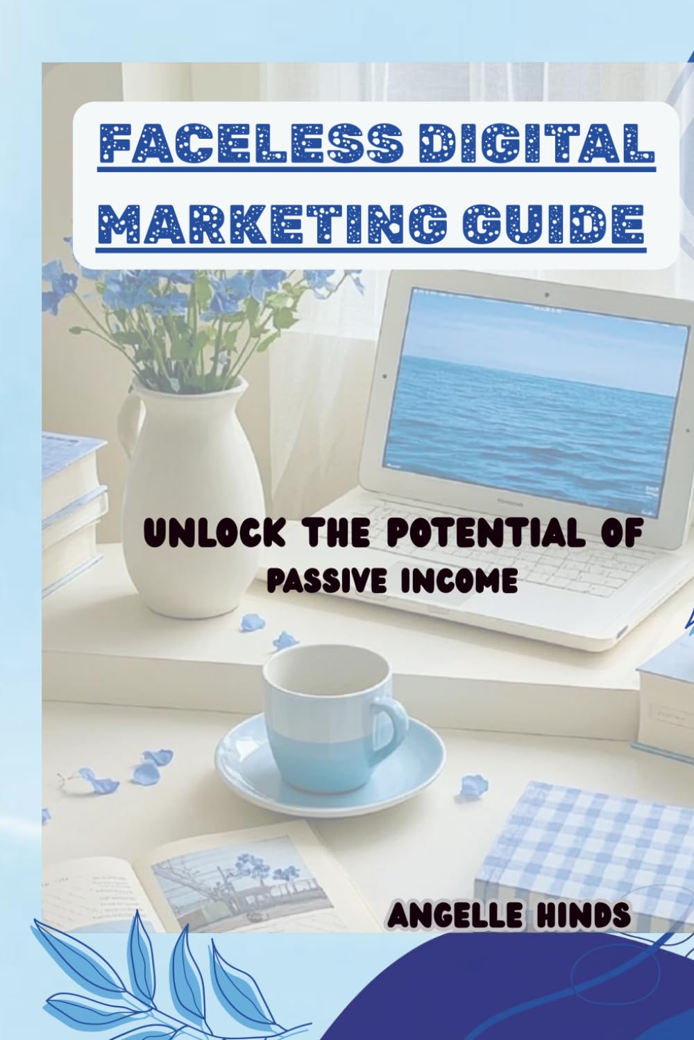 FACELESS DIGITAL MARKETING GUIDE: Unlock The Potential of Passive Income