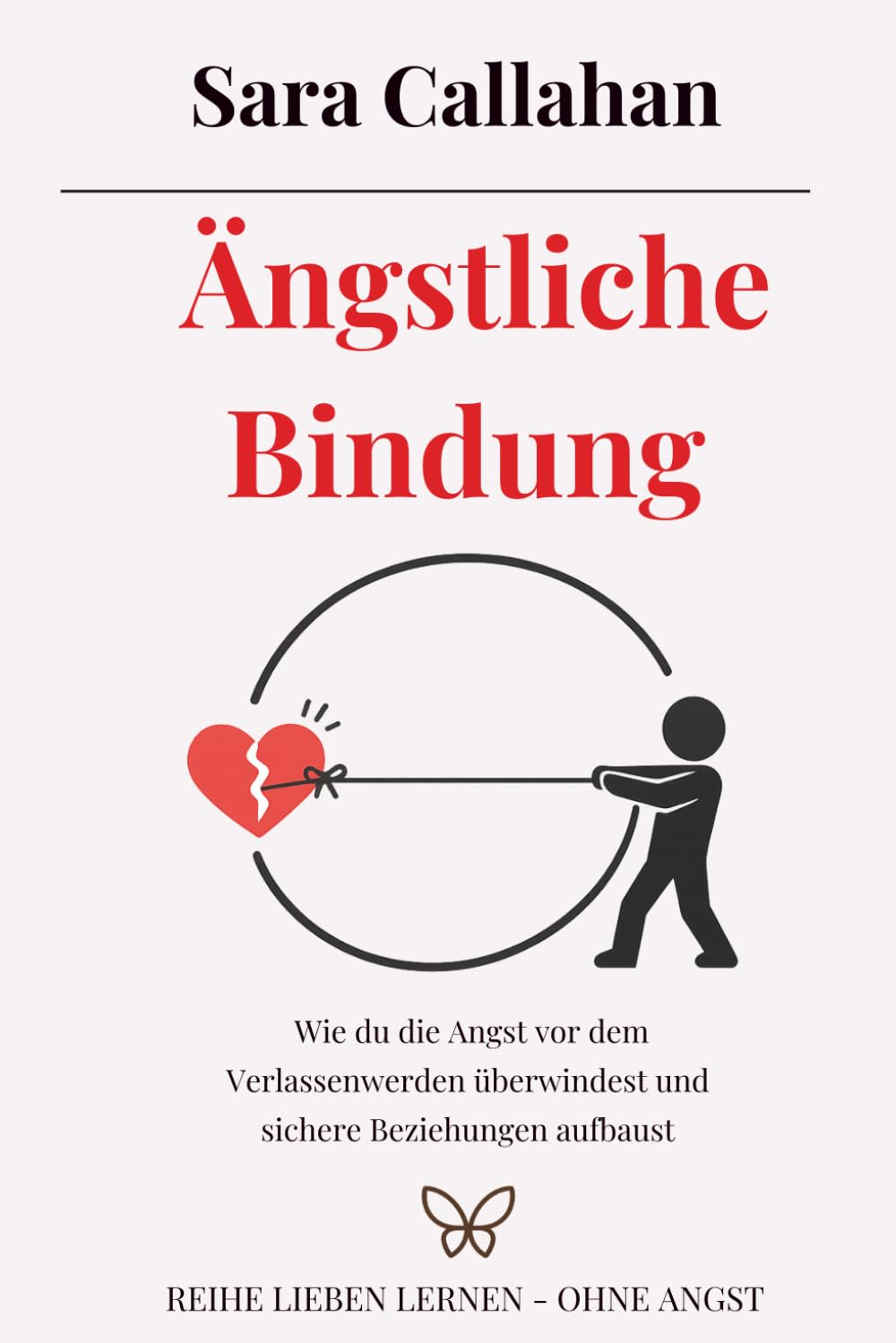 Ängstliche Bindung: Wie du die Angst vor dem Verlassenwerden überwindest und sichere Beziehungen aufbaust (Reihe Lieben lernen - ohne Angst)