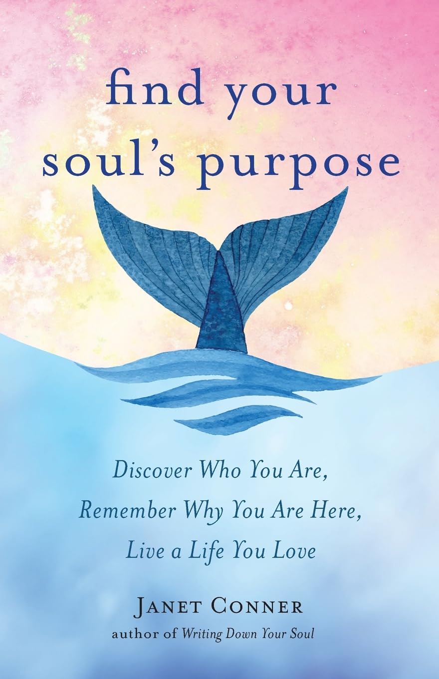 Find Your Soul's Purpose: Discover Who You Are, Remember Why You Are Here, Live a Life You Love (Find Your Purpose in Life)