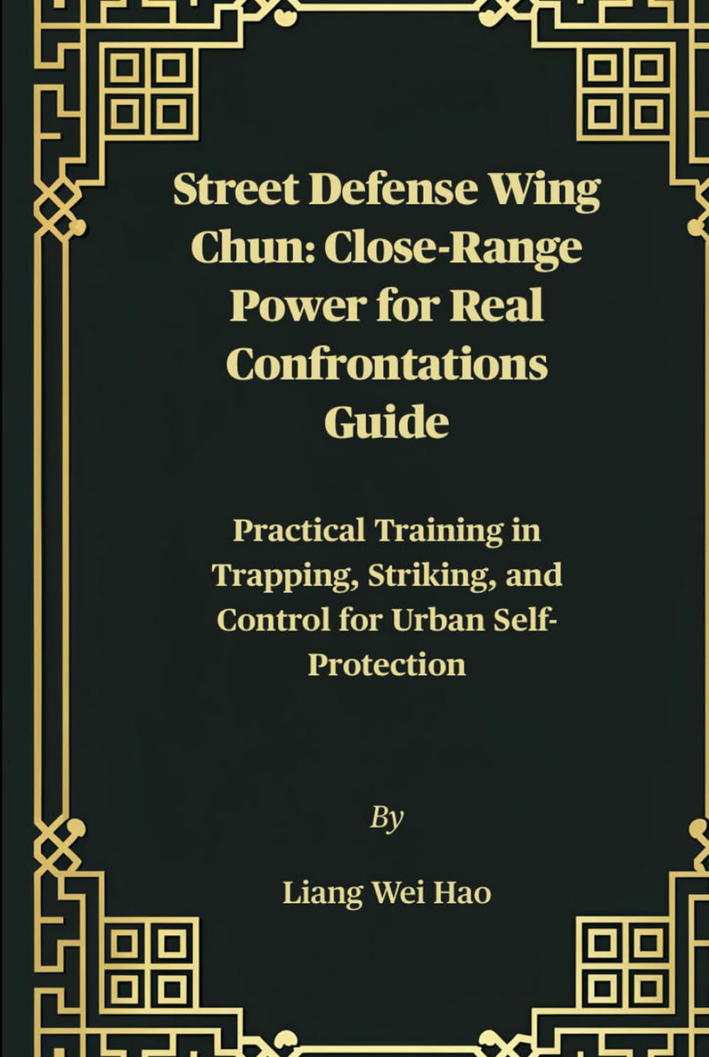 Street Defense Wing Chun: Close-Range Power for Real Confrontations Guide: Practical Training in Trapping, Striking, and Control for Urban Self-Protection