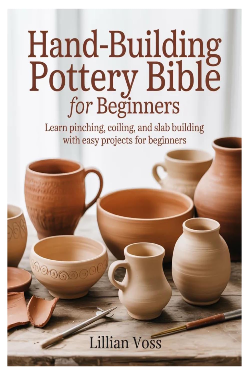 Hand-Building Pottery Bible for Beginners: Learn Pinching, Coiling, and Slab Building with Easy Projects for Beginners
