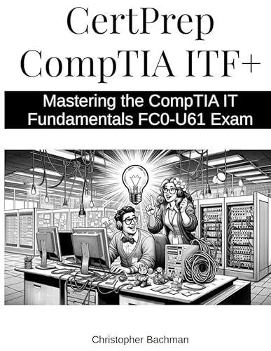 CertPrep CompTIA ITF+: Mastering the CompTIA IT Fundamentals FC0-U61 Exam