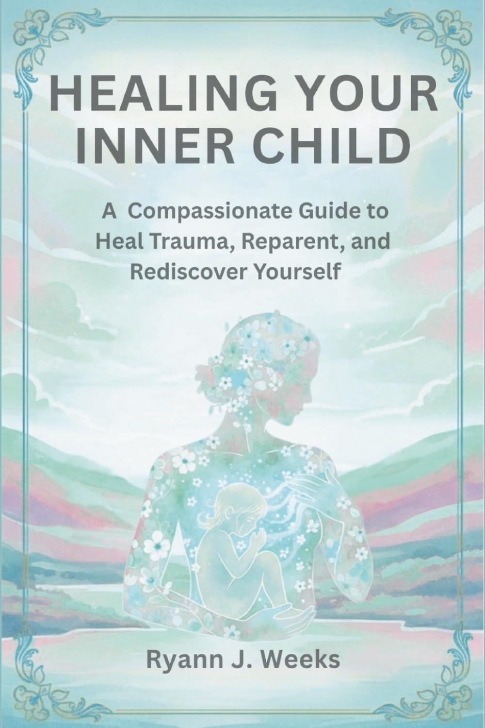Healing Your Inner Child: A Compassionate Guide to Heal Trauma, Reparent, and Rediscover Yourself