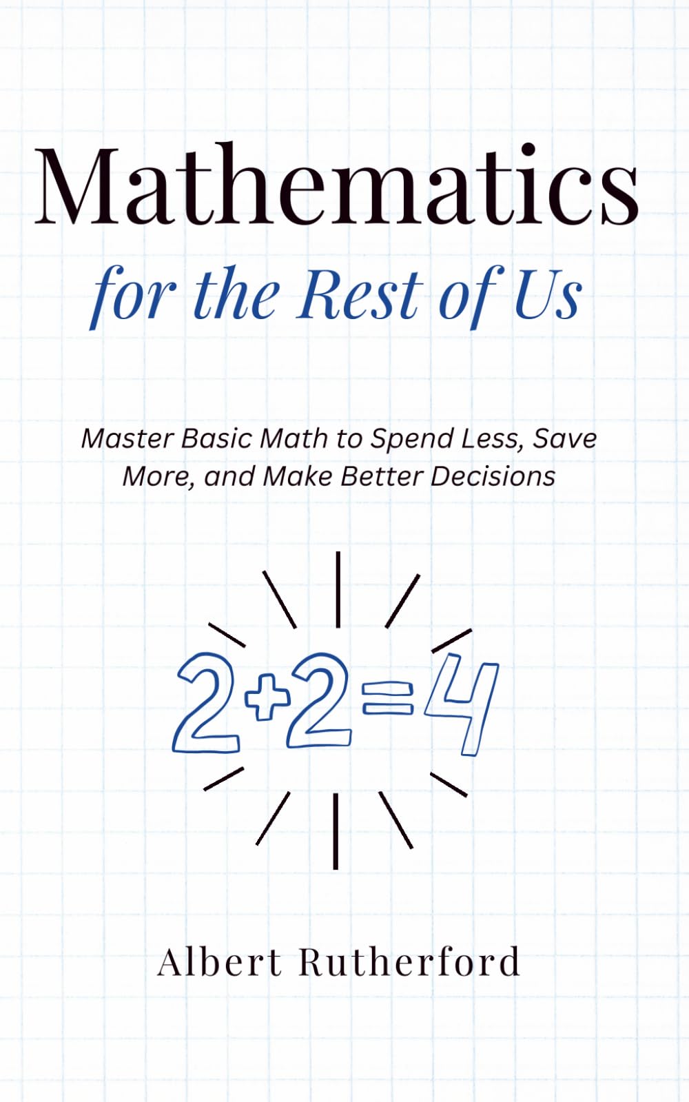 Mathematics for the Rest of Us: Master Basic Math to Spend Less, Save More, and Make Better Decisions.