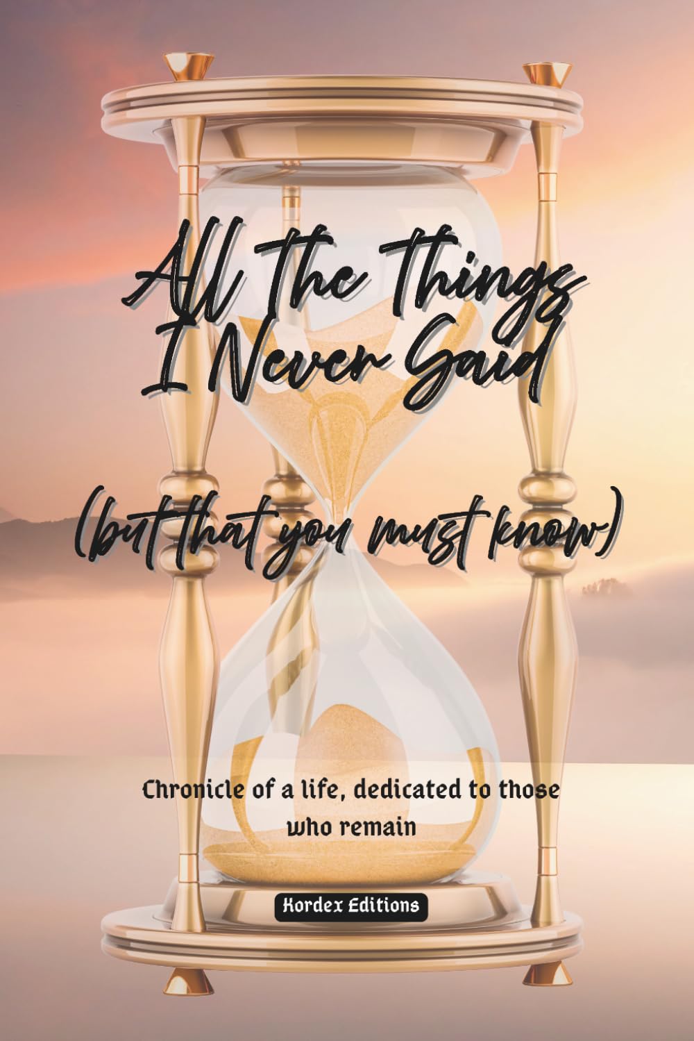 All The Things I Never Said: (but that you must know): chronicle of a life, dedicated to those who remain