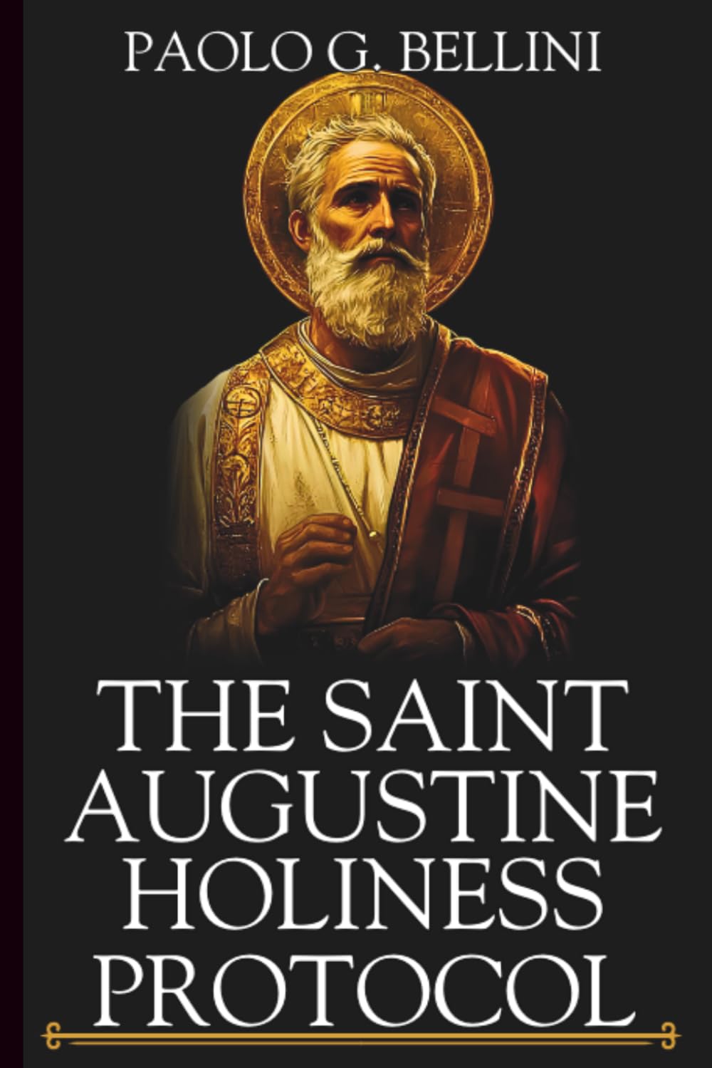 THE SAINT AUGUSTINE HOLINESS PROTOCOL: The 120 Day Divine Guide To Conquering Fleshly Lusts And Living A Godly Life