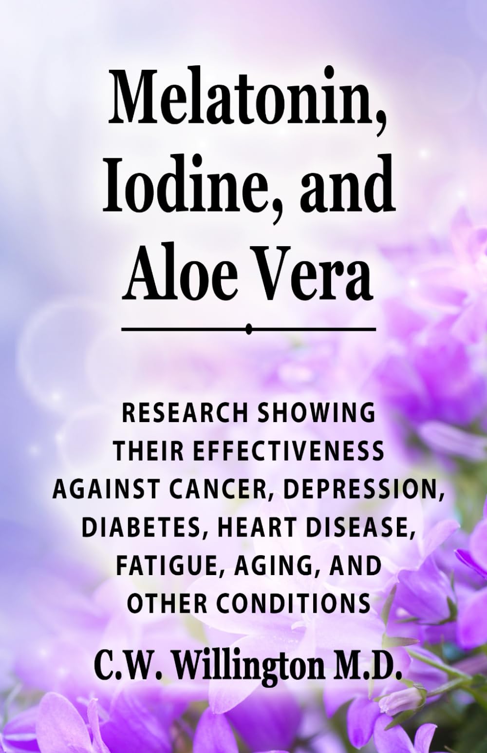 Melatonin, Iodine, and Aloe vera: Research showing their effectiveness against cancer, depression, diabetes, heart disease, fatigue, aging, and other conditions