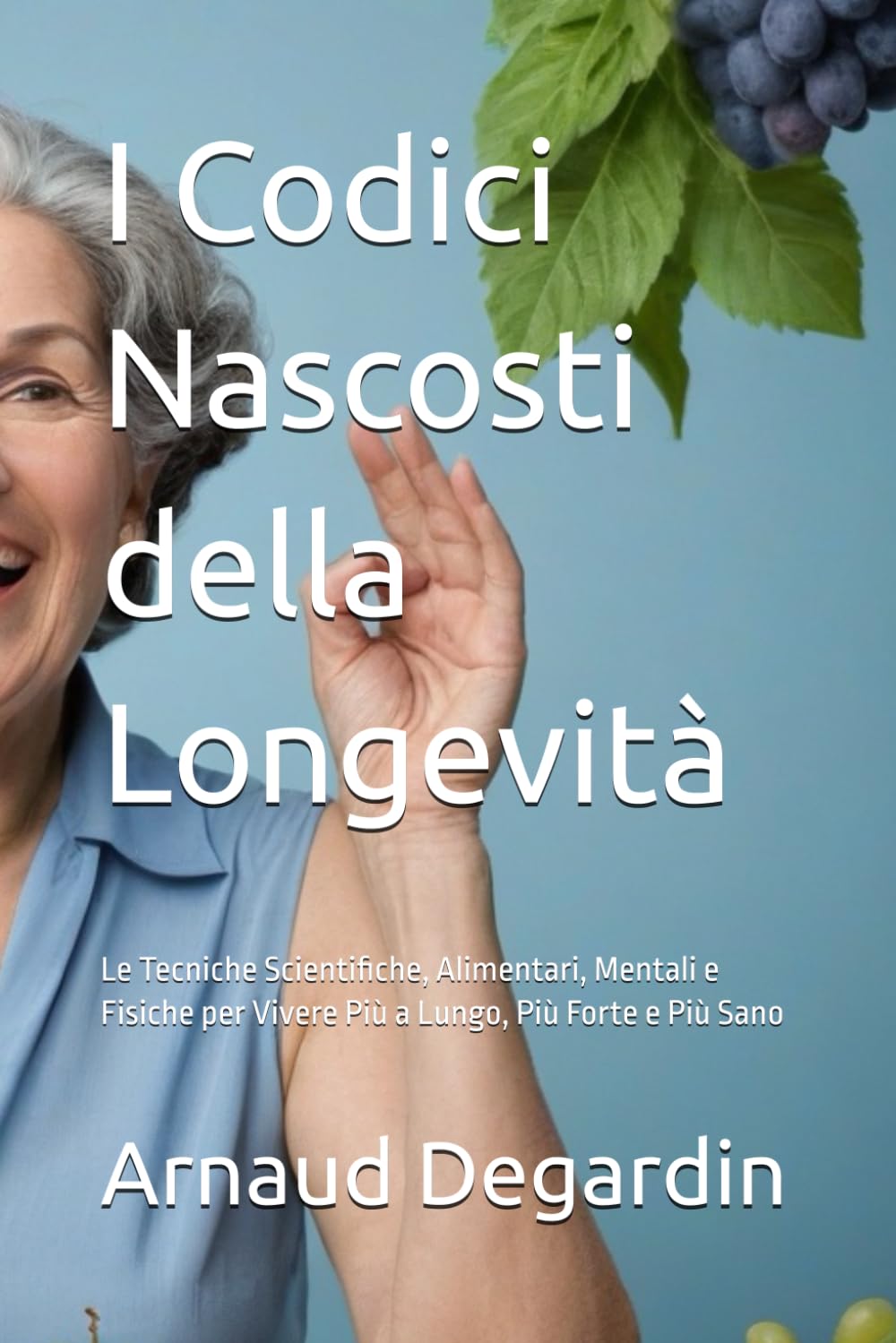 I Codici Nascosti della Longevità: Le Tecniche Scientifiche, Alimentari, Mentali e Fisiche per Vivere Più a Lungo, Più Forte e Più Sano