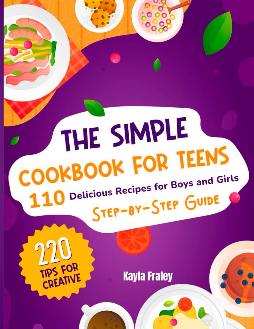 The Simple Cookbook for Teens: 110 Delicious Recipes for Boys and Girls to Spark Their Culinary Imagination. Step-by-Step Guide From Beginner to Master Chef. 220 Tips for Creative