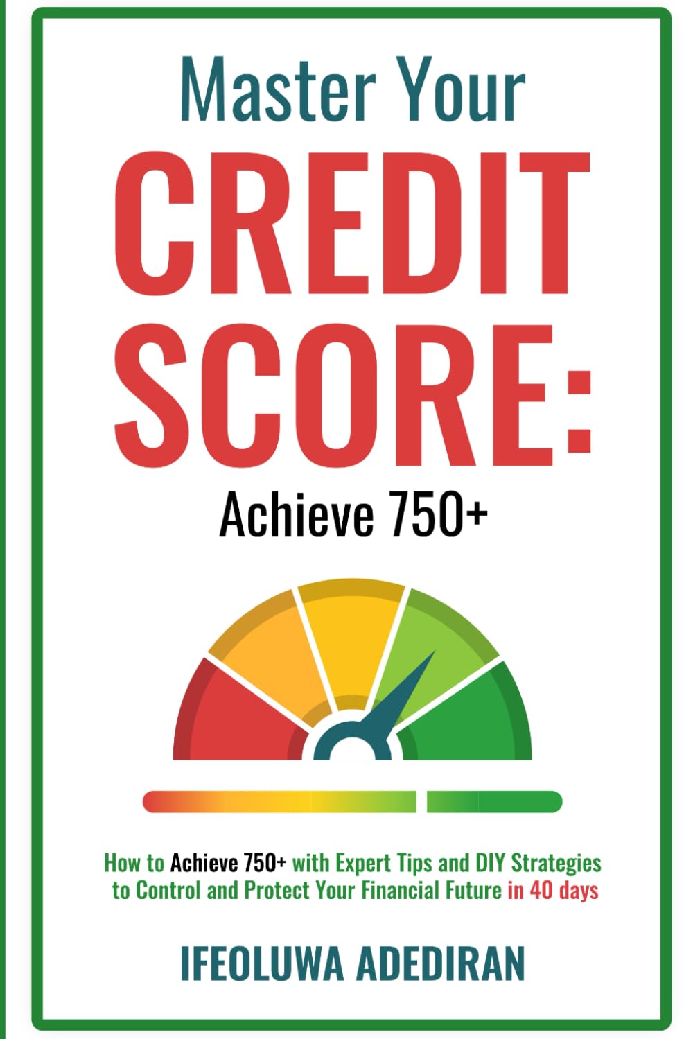Master Your Credit Score: Achieve 750+: How To Achieve 750+ with Expert Tips and DIY Strategies to Control and Protect Your Financial Future In 40 days
