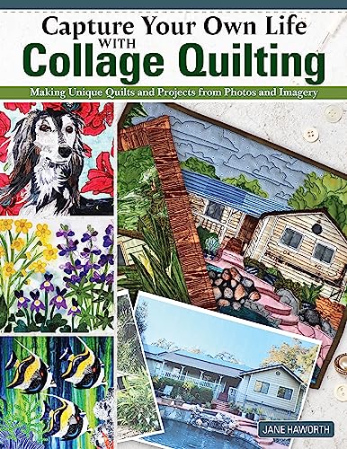 Capture Your Own Life with Collage Quilting: Making Unique Quilts and Projects from Photos and Imagery (Landauer) 12 Projects, Easy Step-by-Step Tutorials, Free-Motion Techniques, Finishing, and More