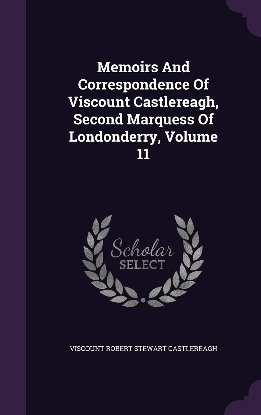 Memoirs and Correspondence of Viscount Castlereagh, Second Marquess of Londonderry, Volume 11