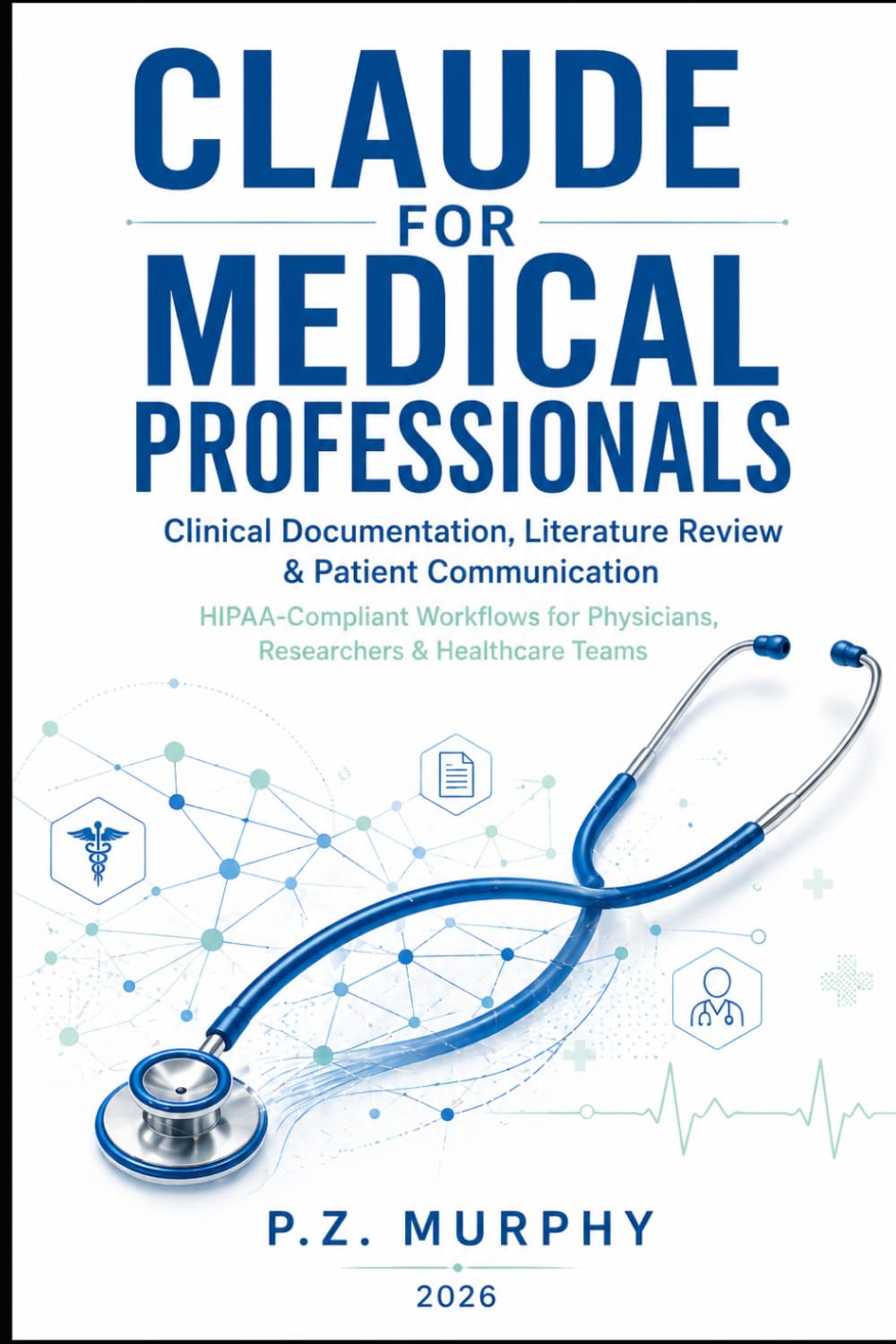 Claude for Medical Professionals: Clinical Documentation, Literature Review & Patient Communication — HIPAA-Compliant Workflows for Physicians, Researchers & Healthcare Teams