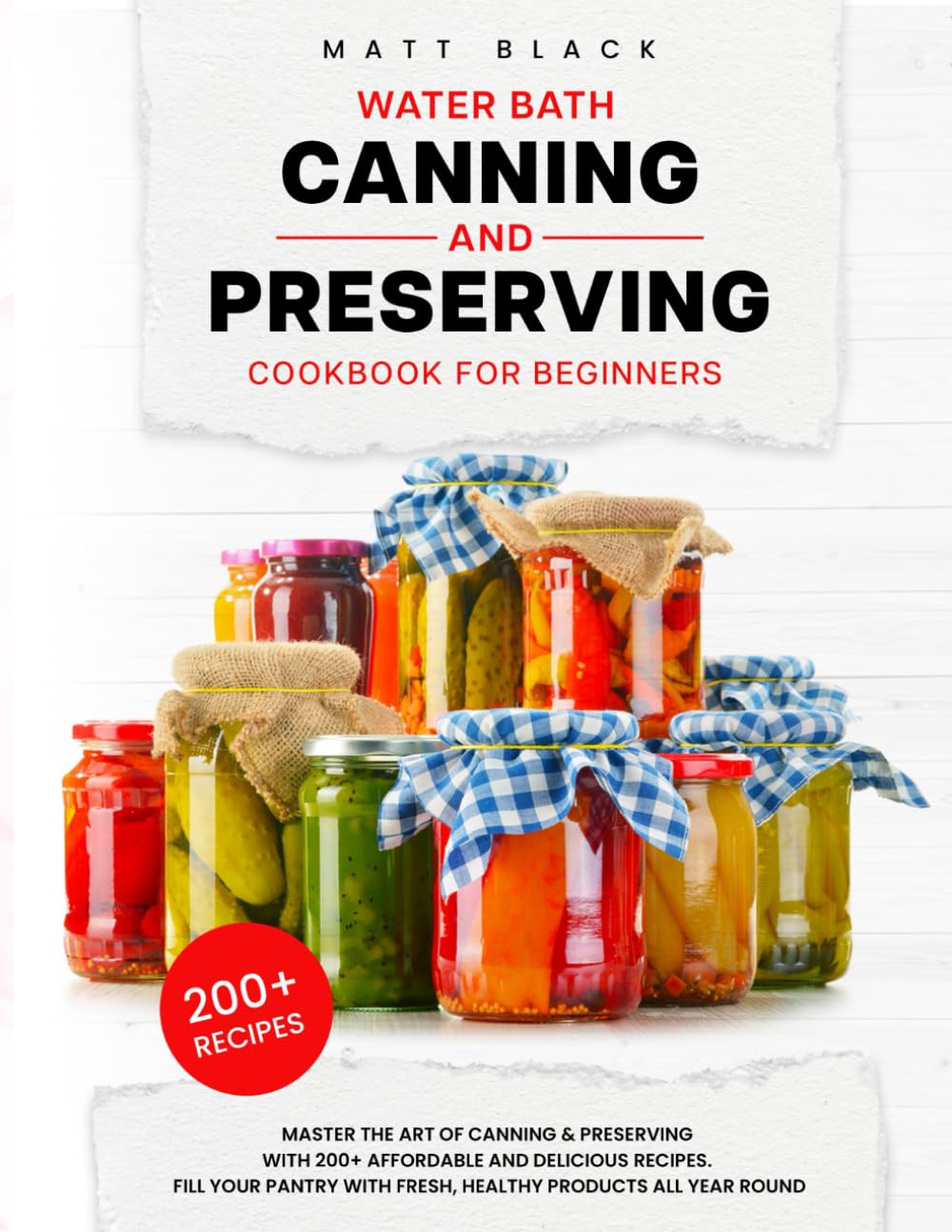 WATER BATH CANNING AND PRESERVING COOKBOOK FOR BEGINNERS: Master The Art Of Canning and Preserving With 200+ Affordable And Delicious Recipes. Fill ... With Fresh, Healthy Products All Year Round
