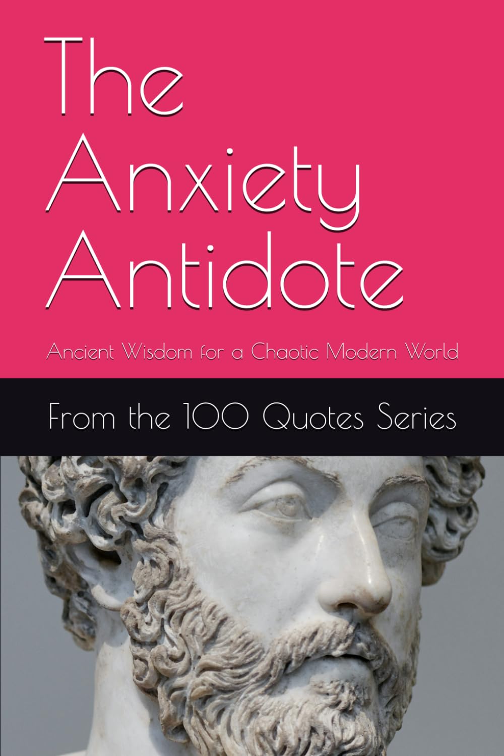 The Anxiety Antidote: Ancient Wisdom for a Chaotic Modern World (The 100 Quotes Series)
