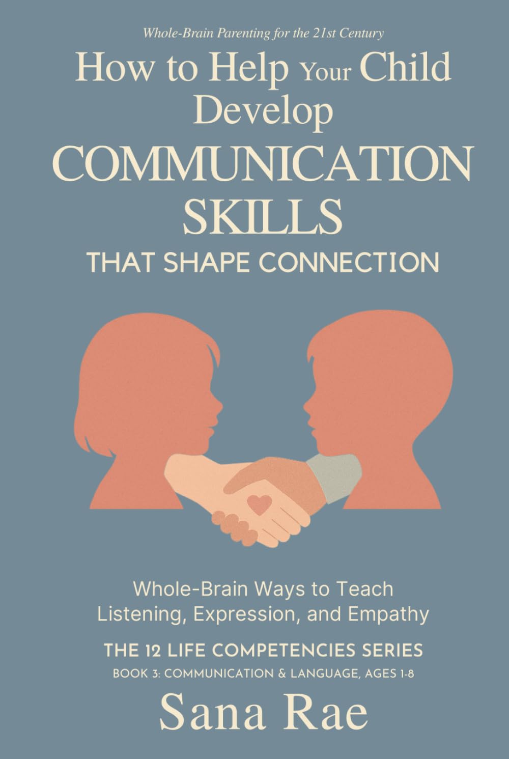 How to Help Your Child Develop Communication Skills That Shape Connection: Whole-Brain Ways to Teach Listening, Expression, and Empathy (For Ages 1–8) (The 12 Life Competencies)