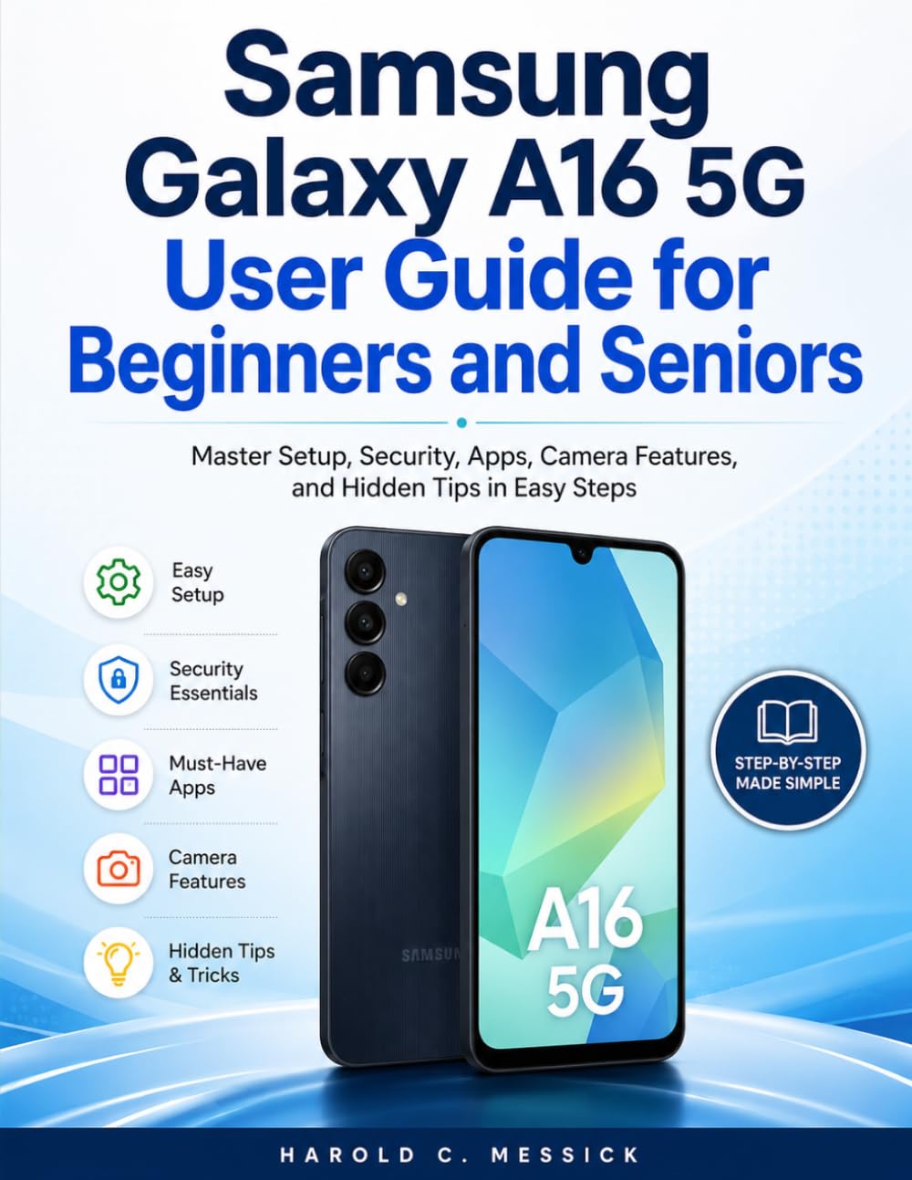 SAMSUNG GALAXY A16 5G USER GUIDE FOR BEGINNERS AND SENIORS: Master Setup, Security, Apps, Camera Features, and Hidden Tips in Easy Steps.