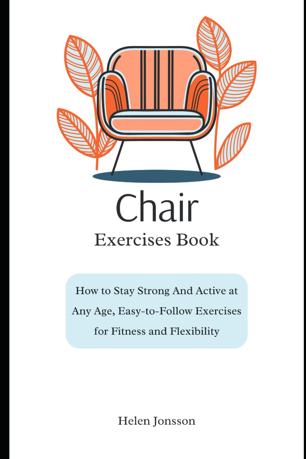 CHAIR EXERCISES BOOK: How to Stay Strong and Active at Any Age, Easy-to-Follow Exercises for Fitness and Flexibility