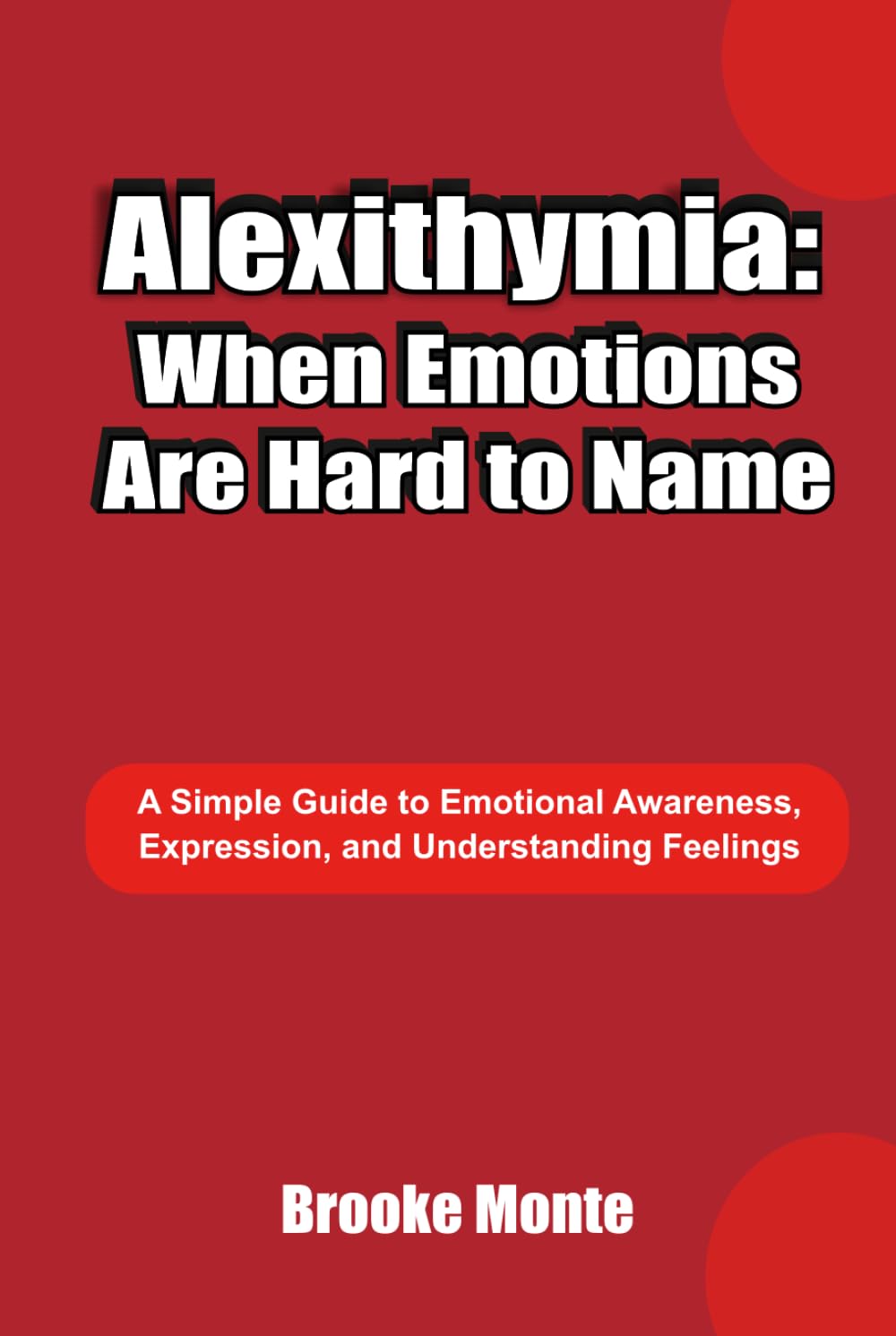 Alexithymia: When Emotions Are Hard to Name: A Simple Guide to Emotional Awareness, Expression, and Understanding Feelings (Understanding The Mind Series)