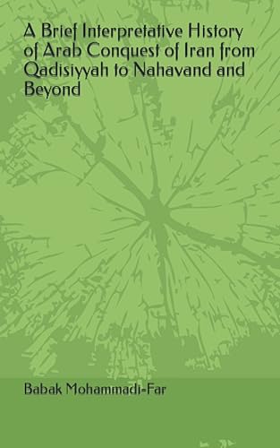 A Brief Interpretative History of Arab Conquest of Iran from Qadisiyyah to Nahavand and Beyond