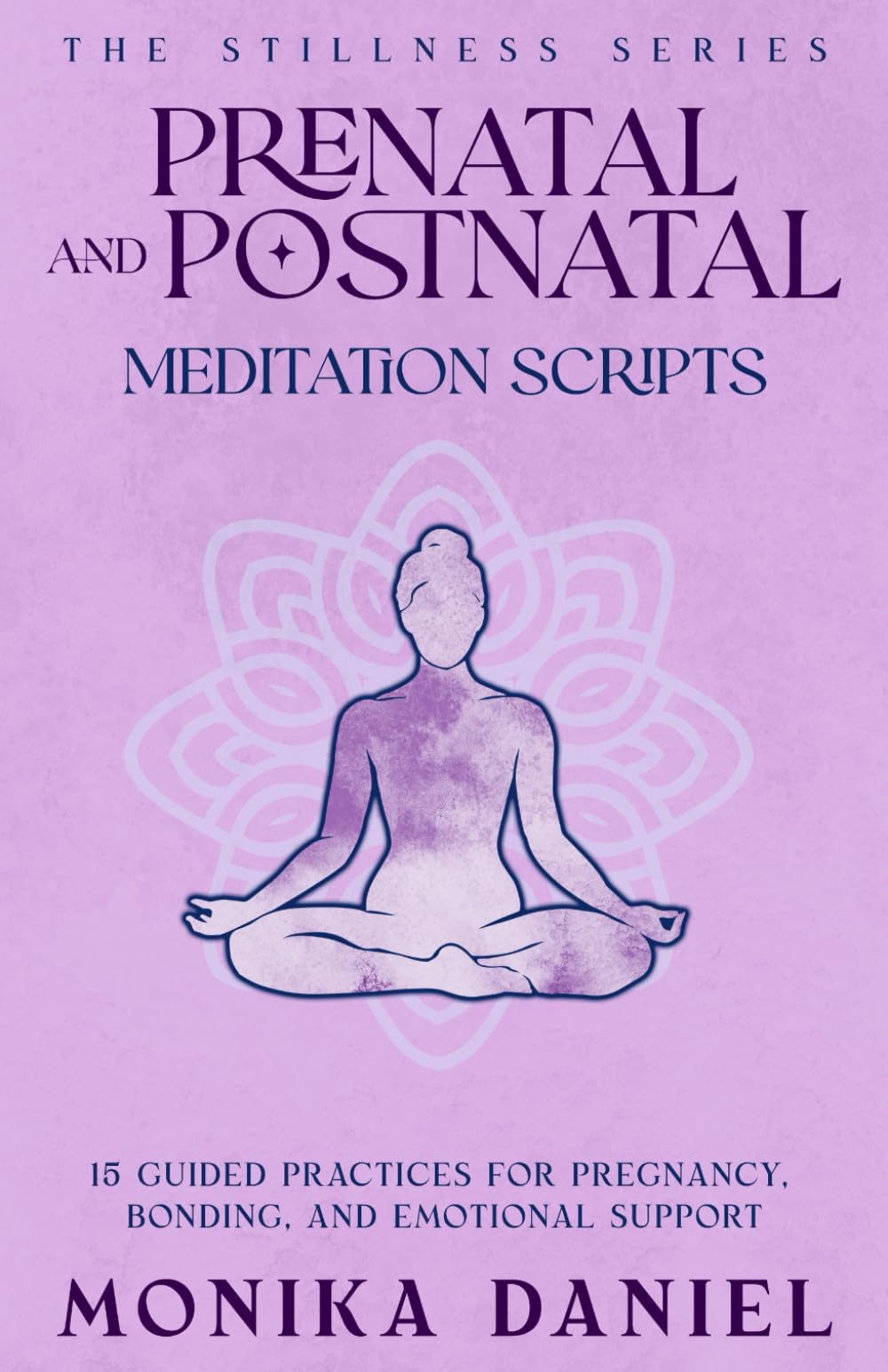 Prenatal and Postnatal Meditation Scripts: 15 Guided Practices for Pregnancy, Bonding, and Emotional Support (The Stillness Series)