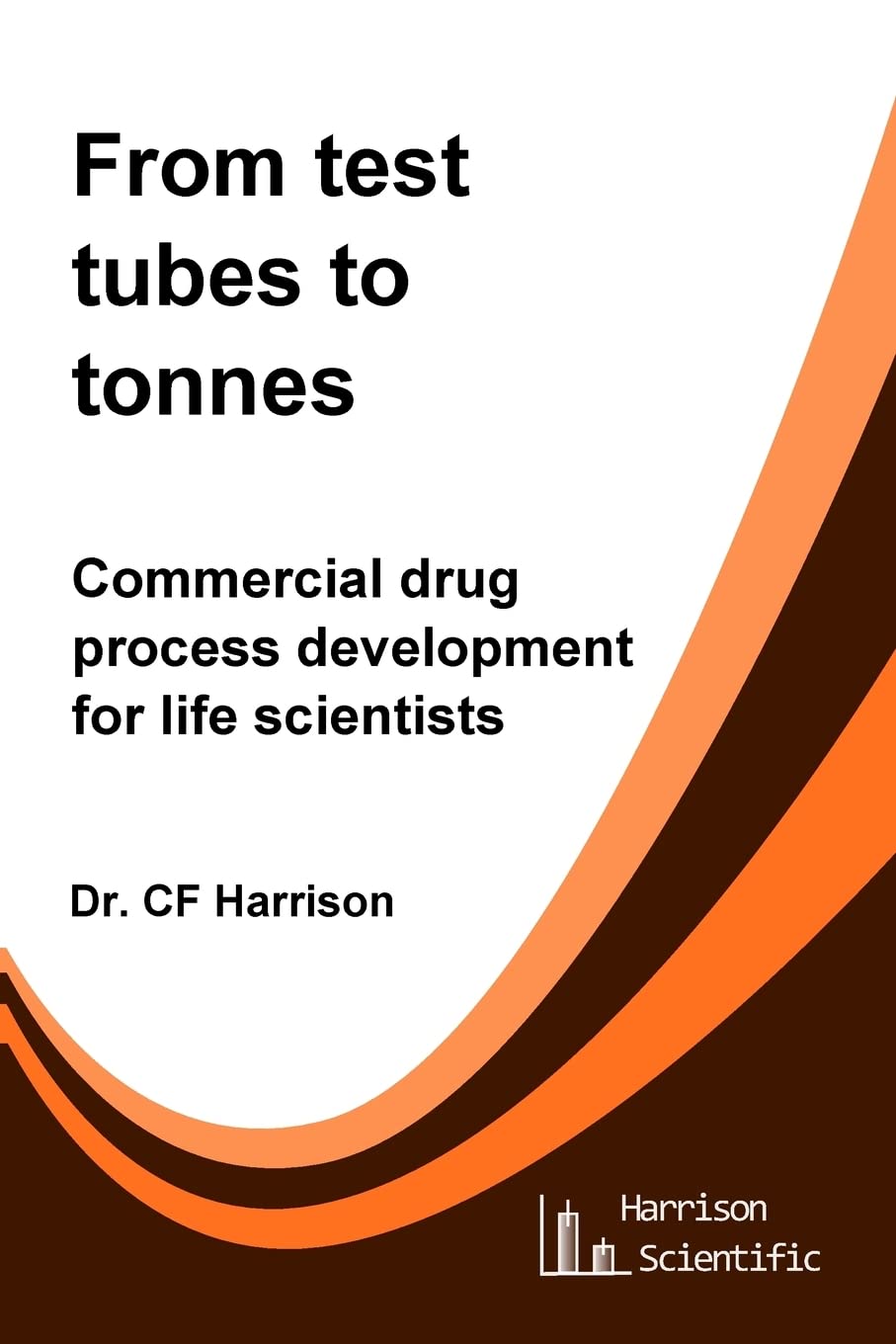 From test tubes to tonnes: Commercial drug process development for life scientists (Life After Life Science) (Volume 4)