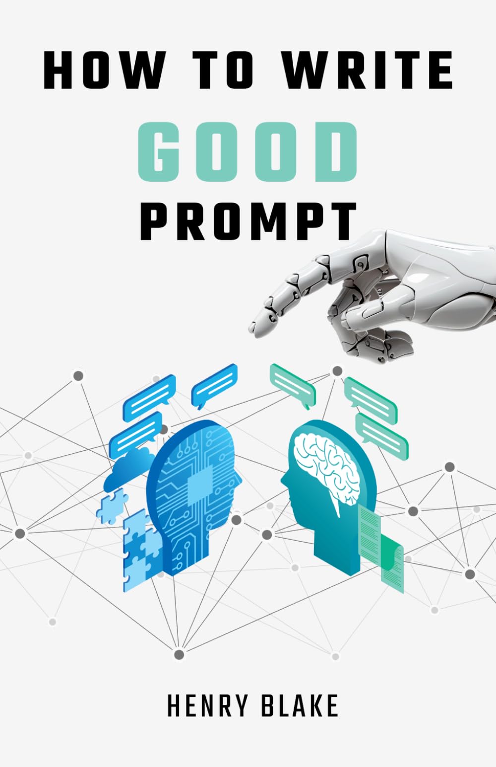 How to Write Good Prompt: Guide for Using AI in Day-to-Day Work and Tasks, Beginners and Advanced Users, 50 Ready to Use Prompts for Text and Image Generation (The AI Advantage)