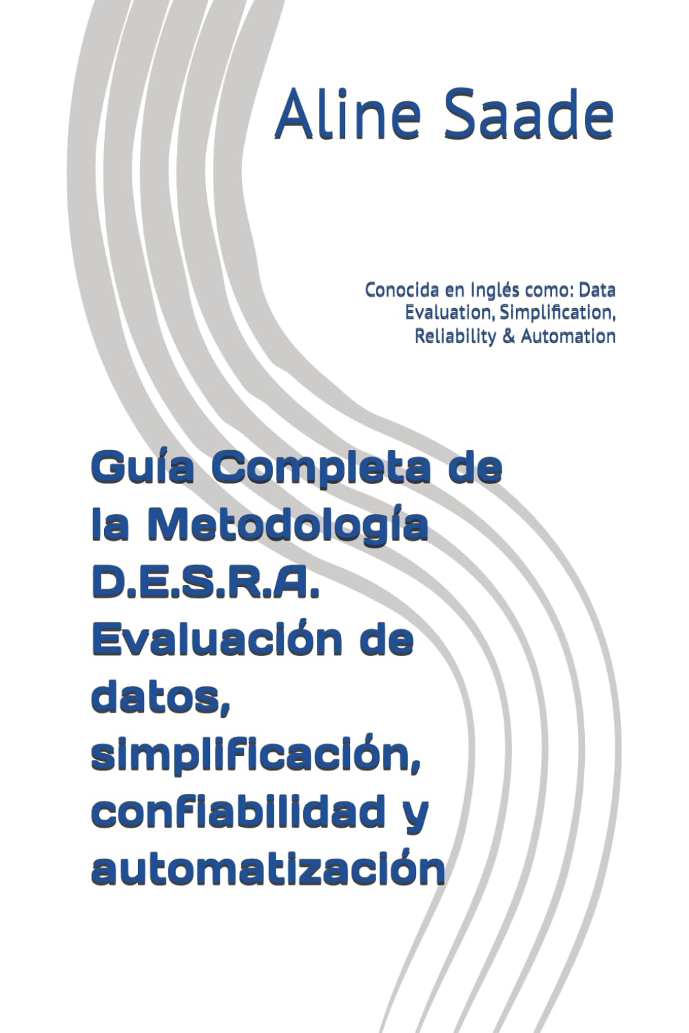 Guía Completa de la Metodología D.E.S.R.A. Evaluación de datos, simplificación, confiabilidad y automatización: Conocida en Inglés como: Data Evaluation, Simplification, Reliability & Automation
